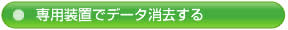 専用装置でデータ消去する